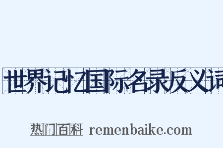 世界记忆国际名录反义词是什么意思的图片